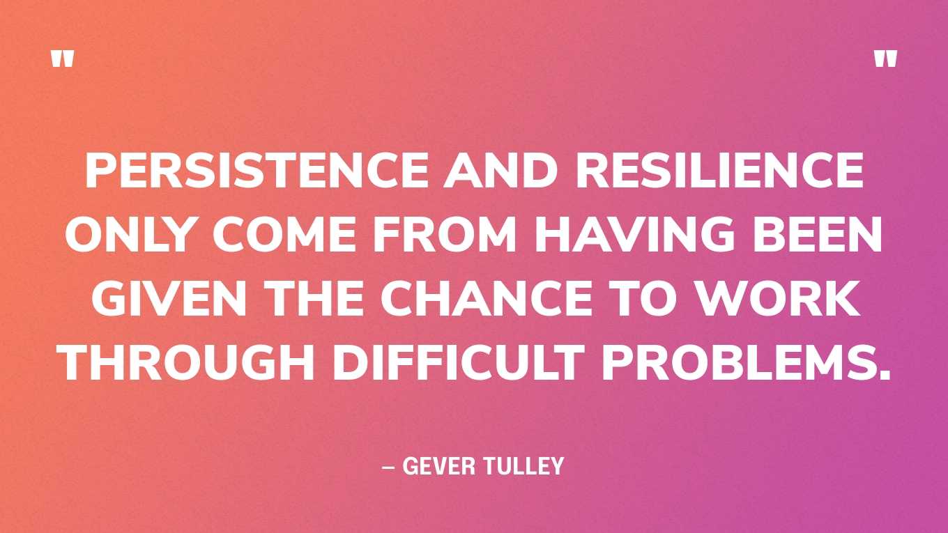“Persistence and resilience only come from having been given the chance to work through difficult problems.” — Gever Tulley‍