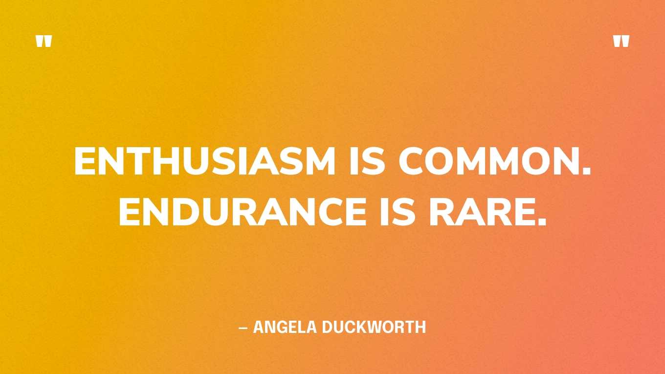 “Enthusiasm is common. Endurance is rare.” — Angela Duckworth