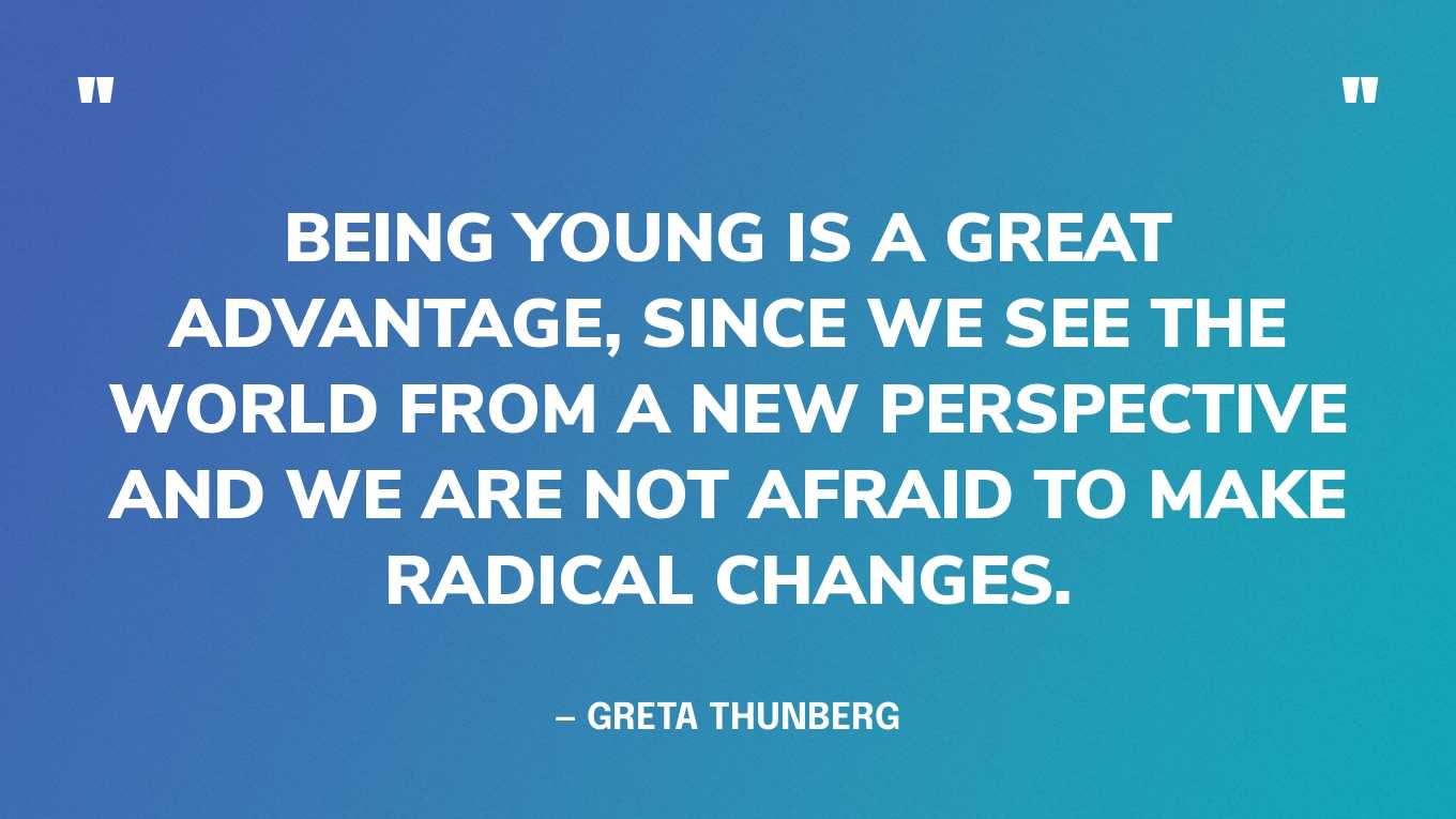 “Being young is a great advantage, since we see the world from a new perspective and we are not afraid to make radical changes.” — Greta Thunberg, in an interview with The Guardian‍
