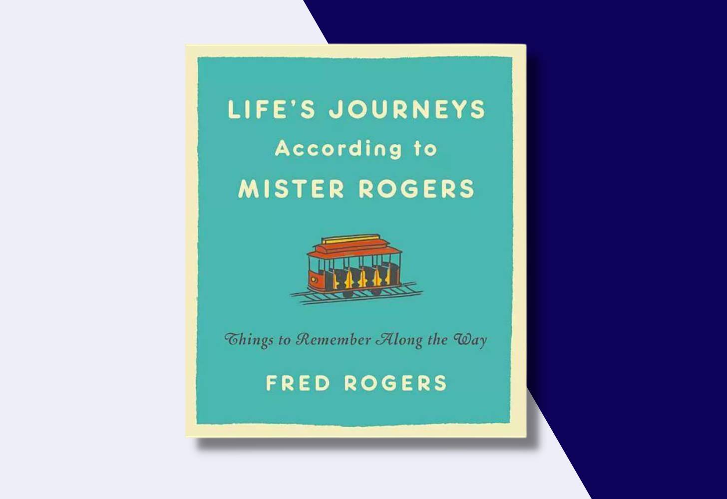 “Life’s Journeys According to Mister Rogers: Things to Remember Along the Way” by Fred Rogers