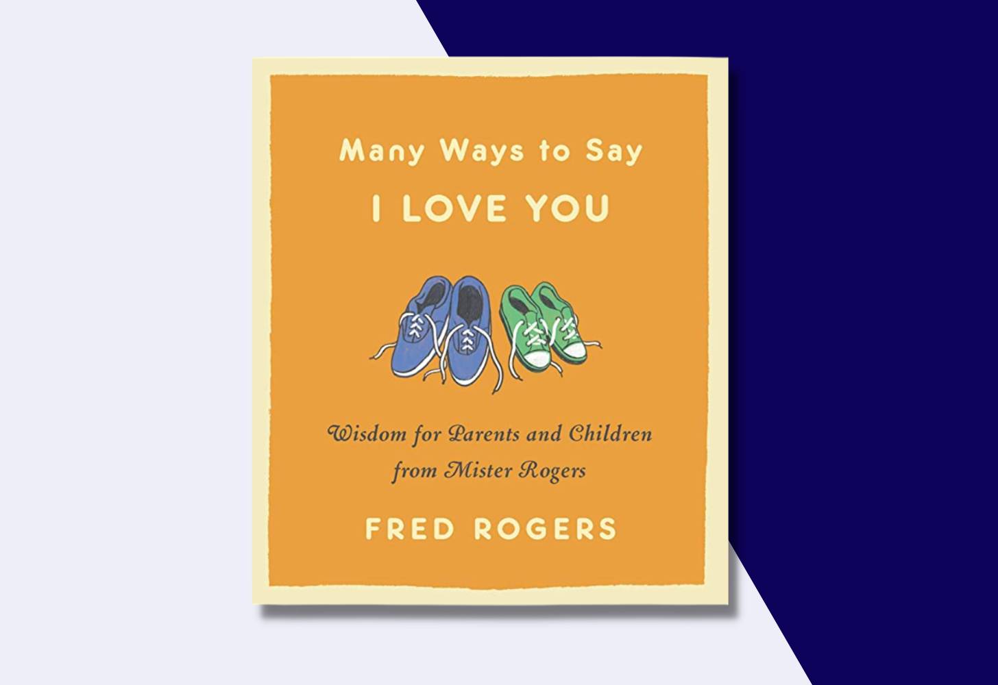 “Many Ways to Say I Love You: Wisdom for Parents and Children from Mister Rogers” by Fred Rogers 