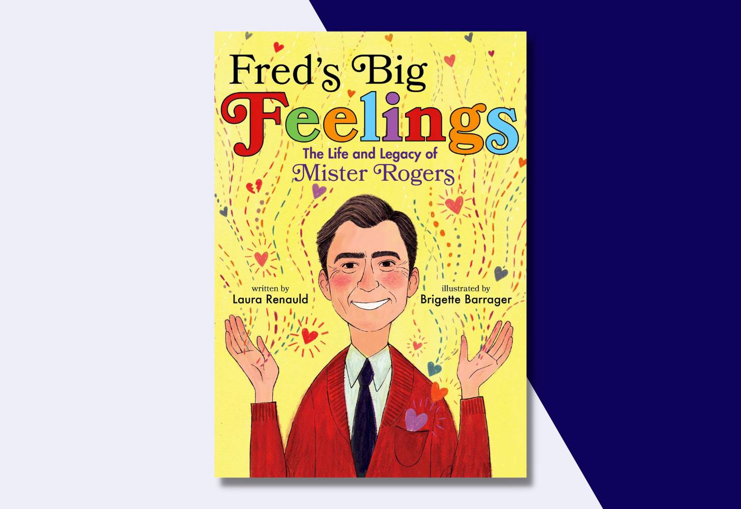 “Fred’s Big Feelings: The Life and Legacy of Mister Rogers” by Laura Renauld, illustrated by Brigette Barrager 
