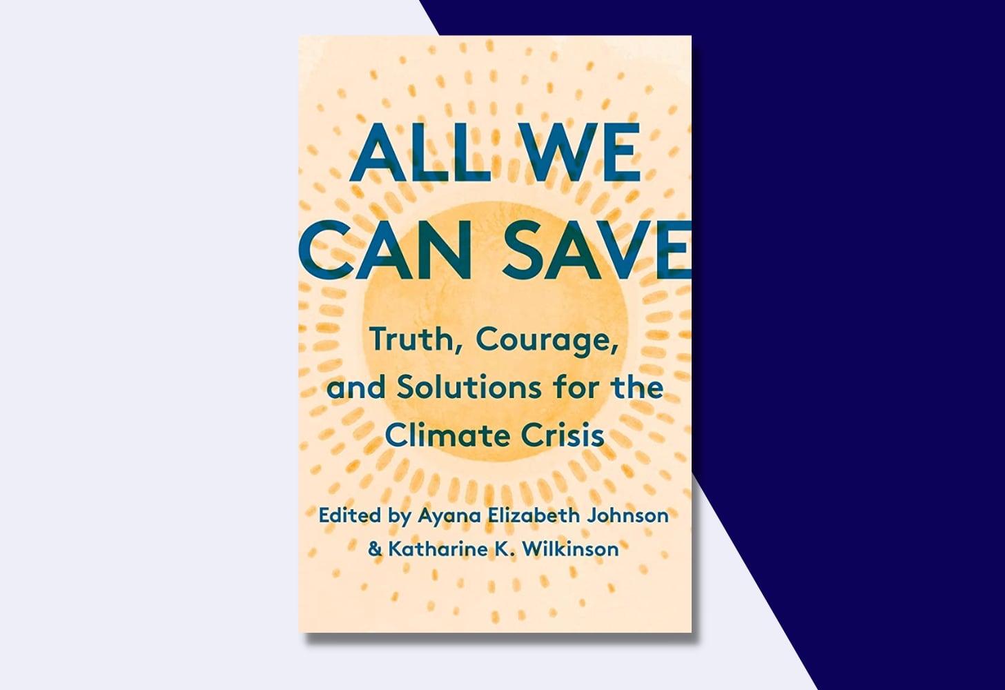 “All We Can Save: Truth, Courage, and Solutions for the Climate Crisis” edited by Ayana Elizabeth Johnson and Katharine K. Wilkinson