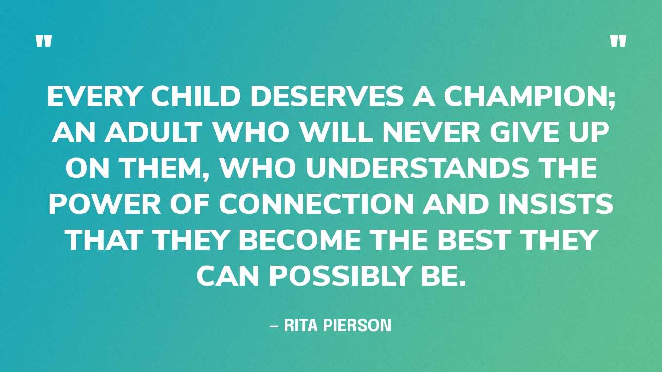 “Every child deserves a champion; an adult who will never give up on them, who understands the power of connection and insists that they become the best they can possibly be.” — Rita Pierson‍
