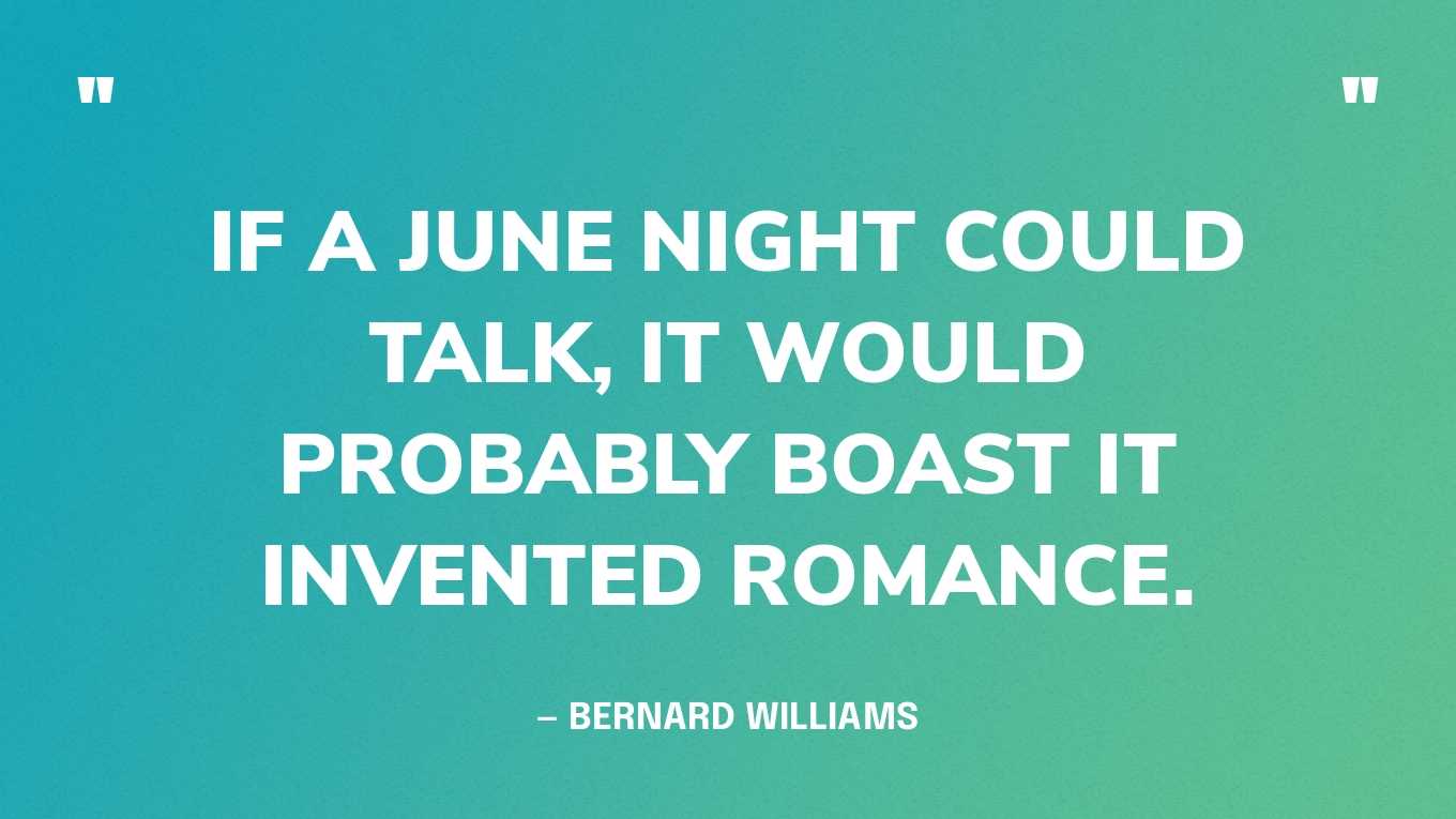 “If a June night could talk, it would probably boast it invented romance.” — Bernard Williams‍