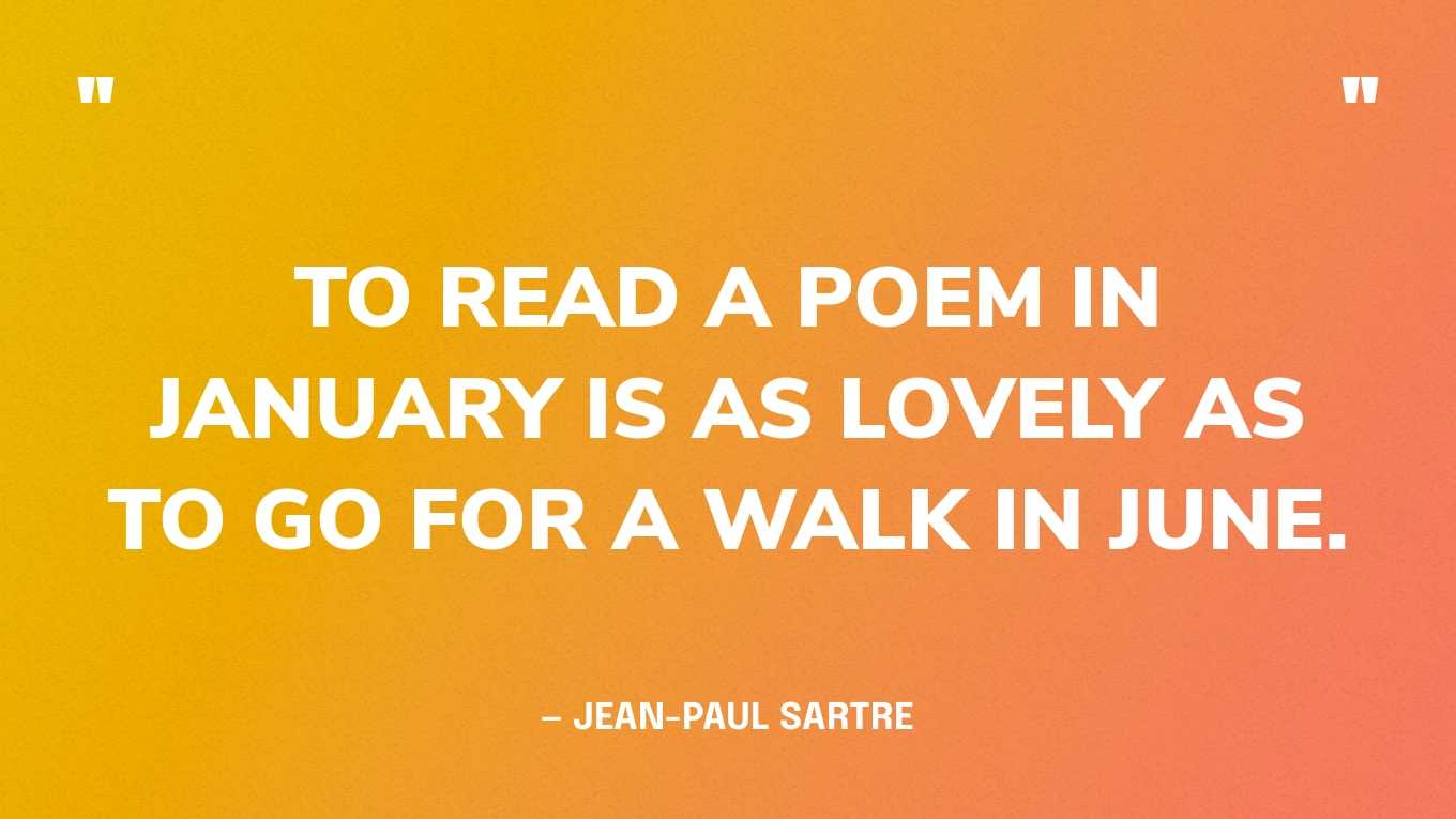 “To read a poem in January is as lovely as to go for a walk in June.” — Jean-Paul Sartre