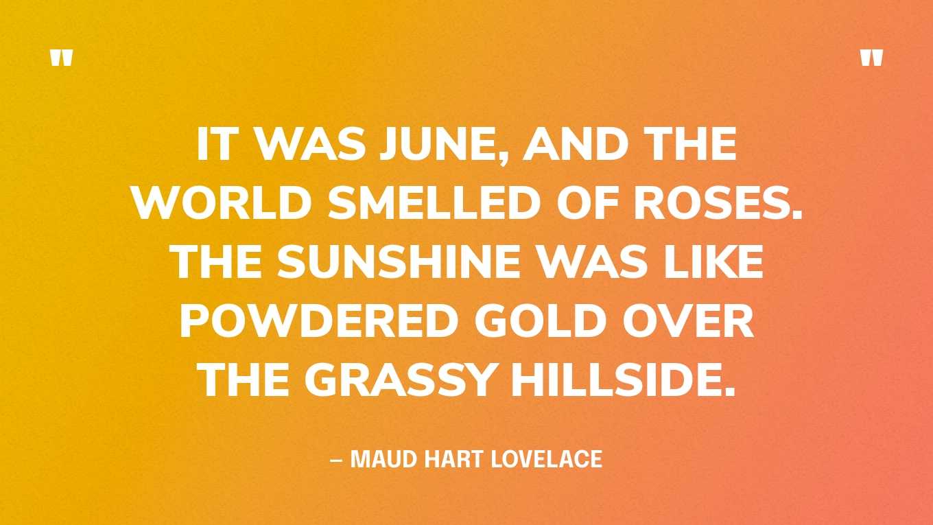 “It was June, and the world smelled of roses. The sunshine was like powdered gold over the grassy hillside.” — Maud Hart Lovelace‍