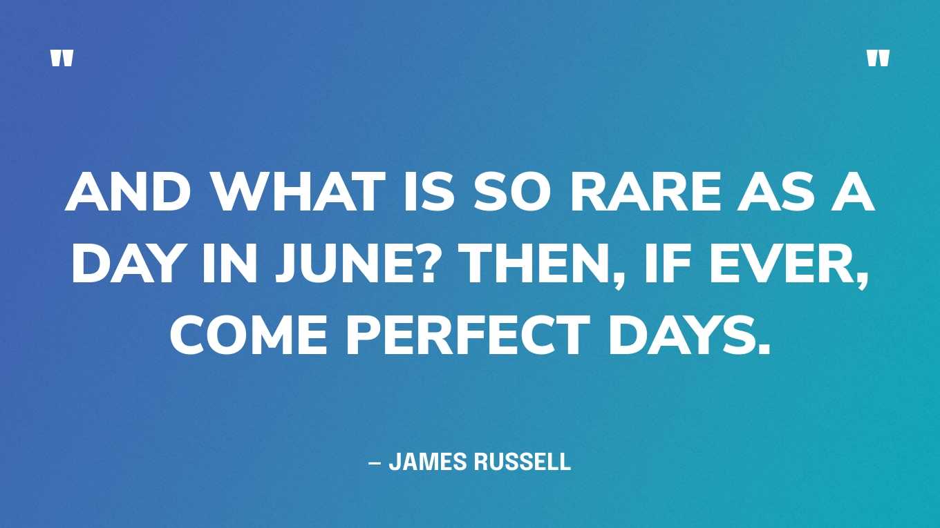 “And what is so rare as a day in June? Then, if ever, come perfect days.” — James Russell 