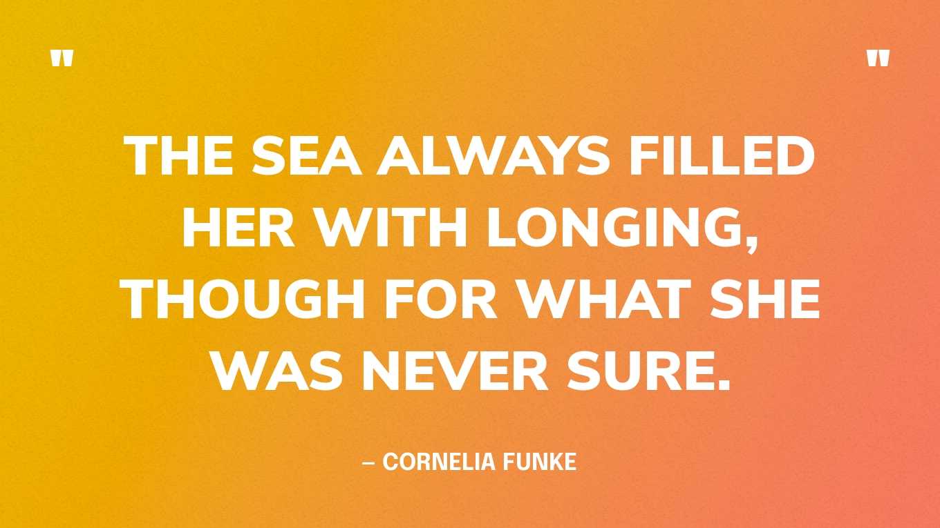 “The sea always filled her with longing, though for what she was never sure.” — Cornelia Funke