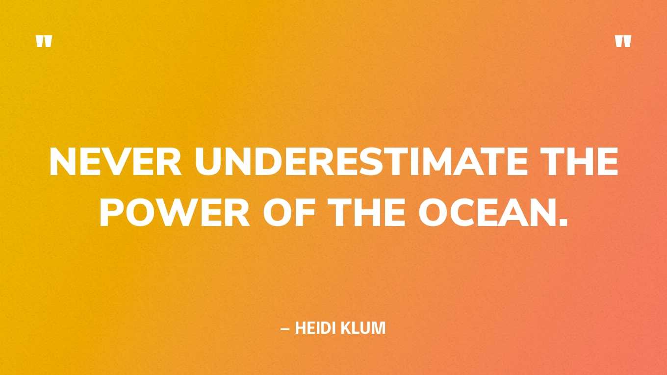 “Never underestimate the power of the ocean.” — Heidi Klum