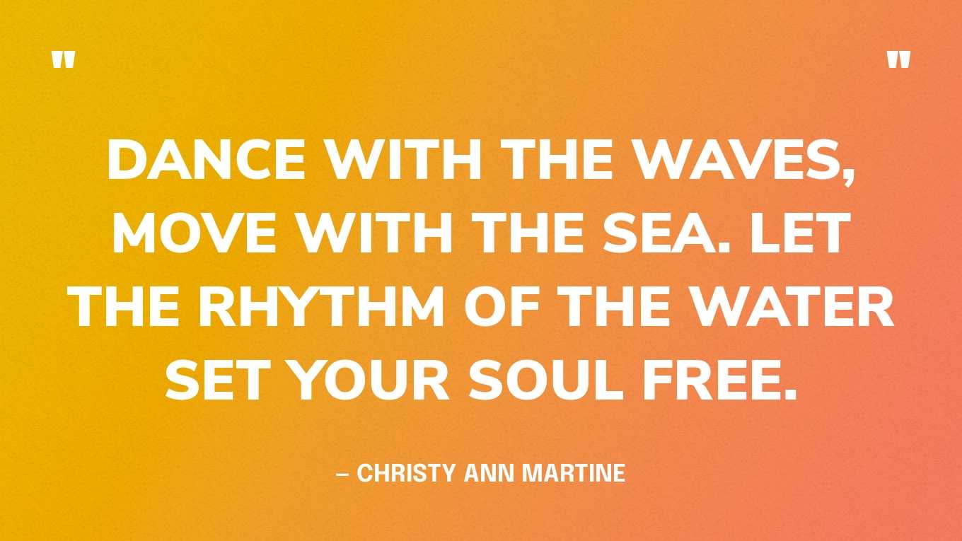 “Dance with the waves, move with the sea. Let the rhythm of the water set your soul free.” — Christy Ann Martine‍