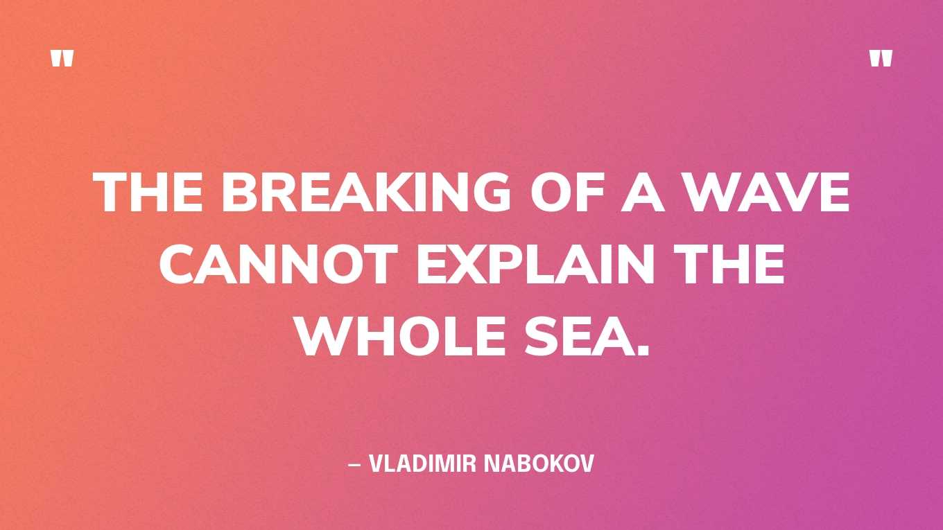 “The breaking of a wave cannot explain the whole sea.” — Vladimir Nabokov