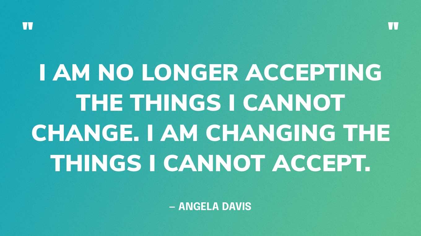 “I am no longer accepting the things I cannot change. I am changing the things I cannot accept.” — Angela Davis‍