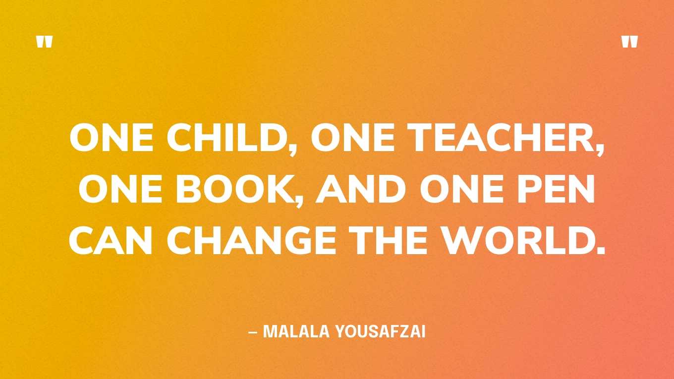 “One child, one teacher, one book, and one pen can change the world.” — Malala Yousafzai