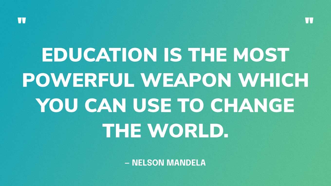 “Education is the most powerful weapon which you can use to change the world.” — Nelson Mandela