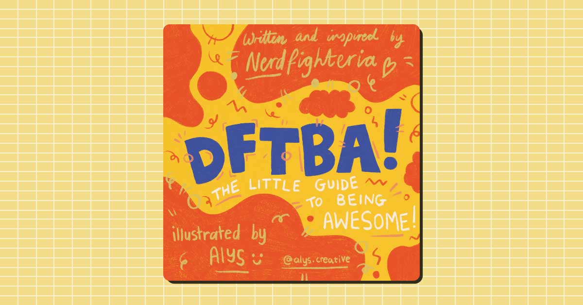 DFTBA! The Little Guide to Being Awesome. Written and inspired by Nerdfighteria. Illustrated by Alys.