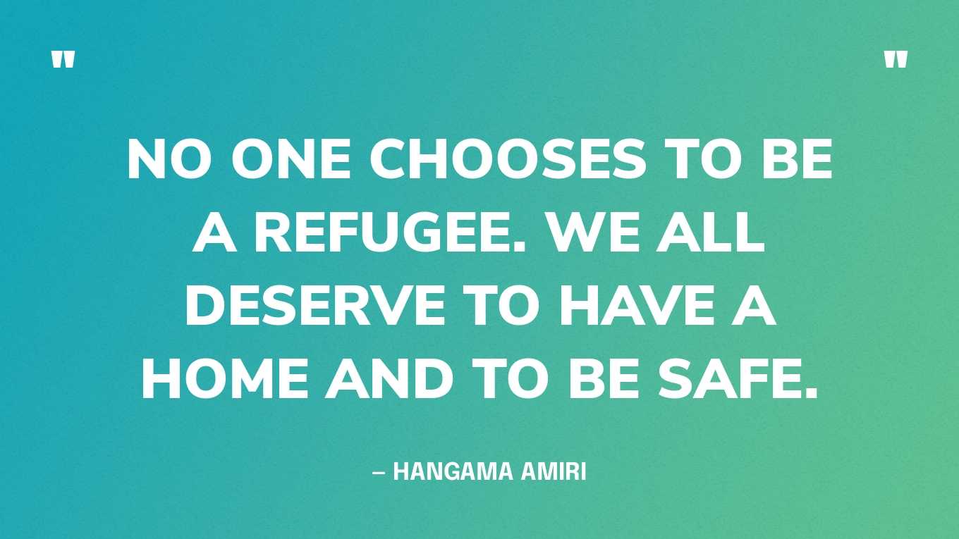 “No one chooses to be a refugee. We all deserve to have a home and to be safe.” — Hangama Amiri, in a tweet