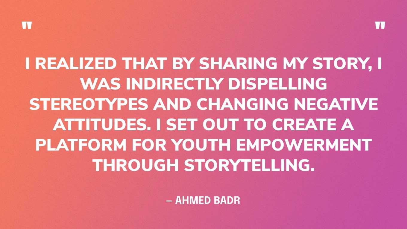 “I realized that by sharing my story, I was indirectly dispelling stereotypes and changing negative attitudes. I set out to create a platform for youth empowerment through storytelling.” — Ahmed Badr, founder of Narratio‍