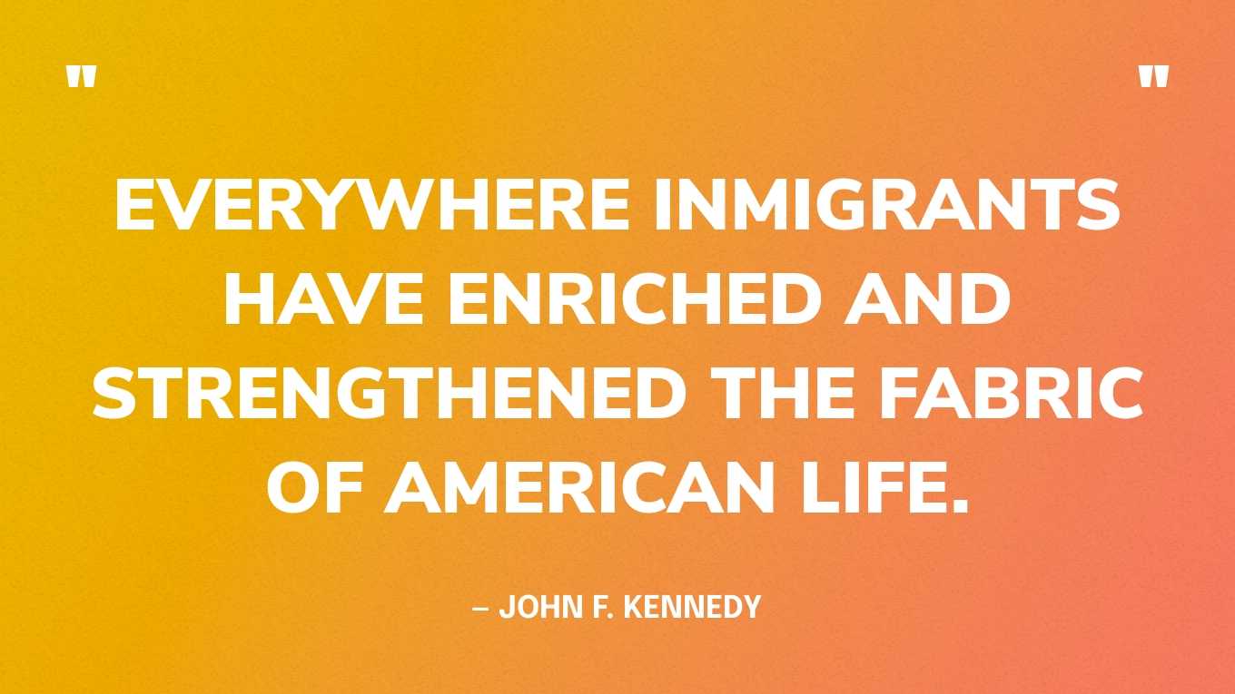 “Everywhere inmigrants have enriched and strengthened the fabric of American life.” — John F. Kennedy