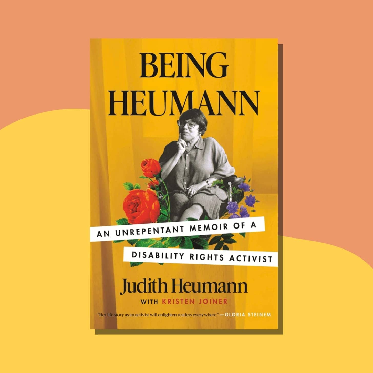 “Being Heumann: An Unrepentant Memoir of a Disability Rights Activist” by Judith Heumann - Cover has Judith smiling in her chair in black and white with colorful flowers