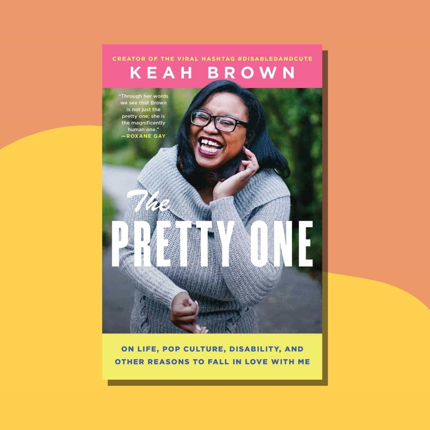 “The Pretty One: On Life, Pop Culture, Disability, and Other Reasons to Fall in Love with Me” by Keah Brown - Cover has Keah, who has black skin and black hair and glasses, smiling in a sweater outdoors