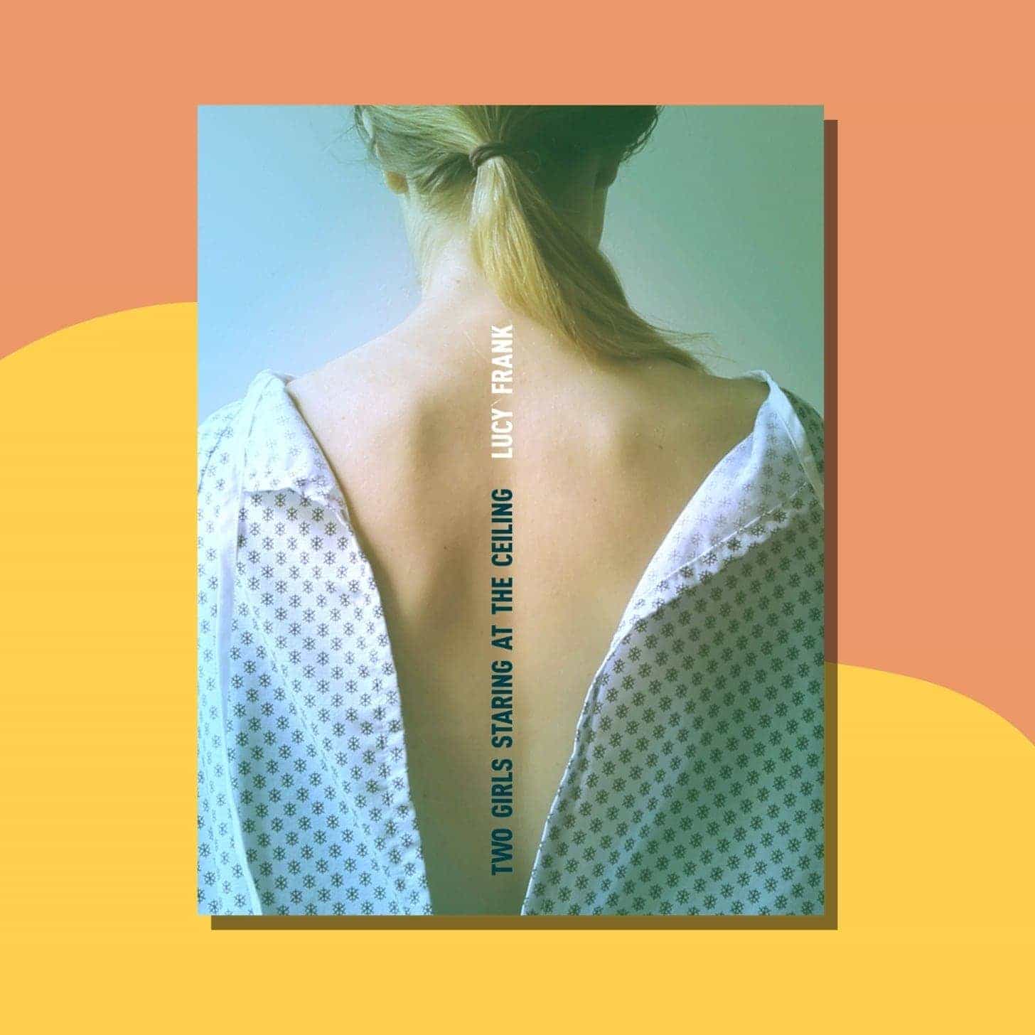 “Two Girls Staring at the Ceiling” by Lucy Frank - Cover is the back of a woman's back, wearing a hospital gown, with the title typed sideways along her spine