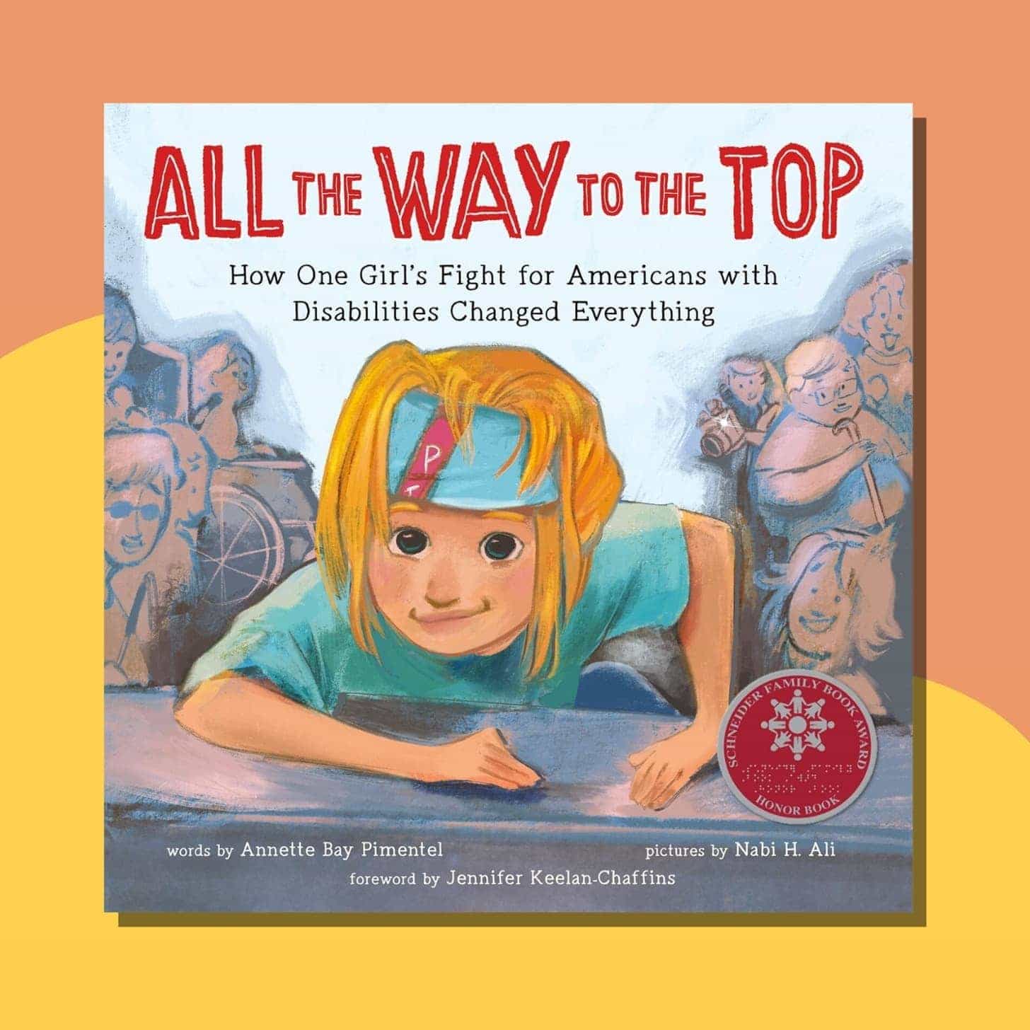 “All the Way to the Top: How One Girl’s Fight for Americans with Disabilities Changed Everything” by Annette Bay Pimente and illustrated by Nabi Ali - square children's book with a cover with a child with orange hair climbing up stairs, while people watch in the background