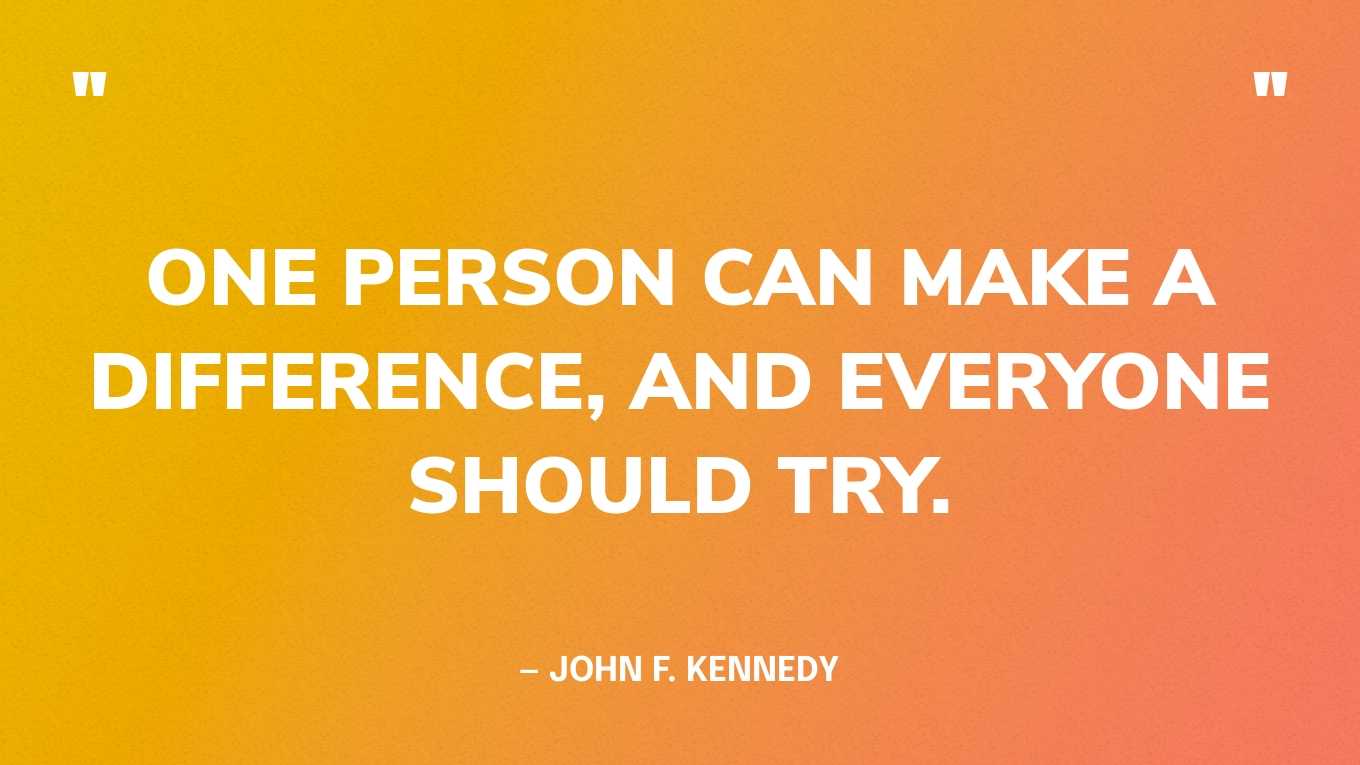 “One person can make a difference, and everyone should try.” — John F. Kennedy