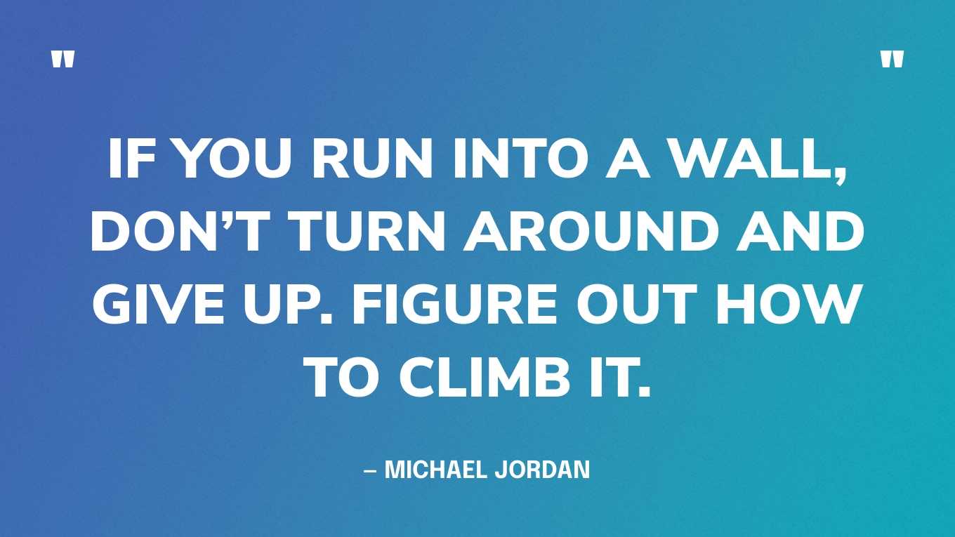 “If you run into a wall, don’t turn around and give up. Figure out how to climb it.” — Michael Jordan‍