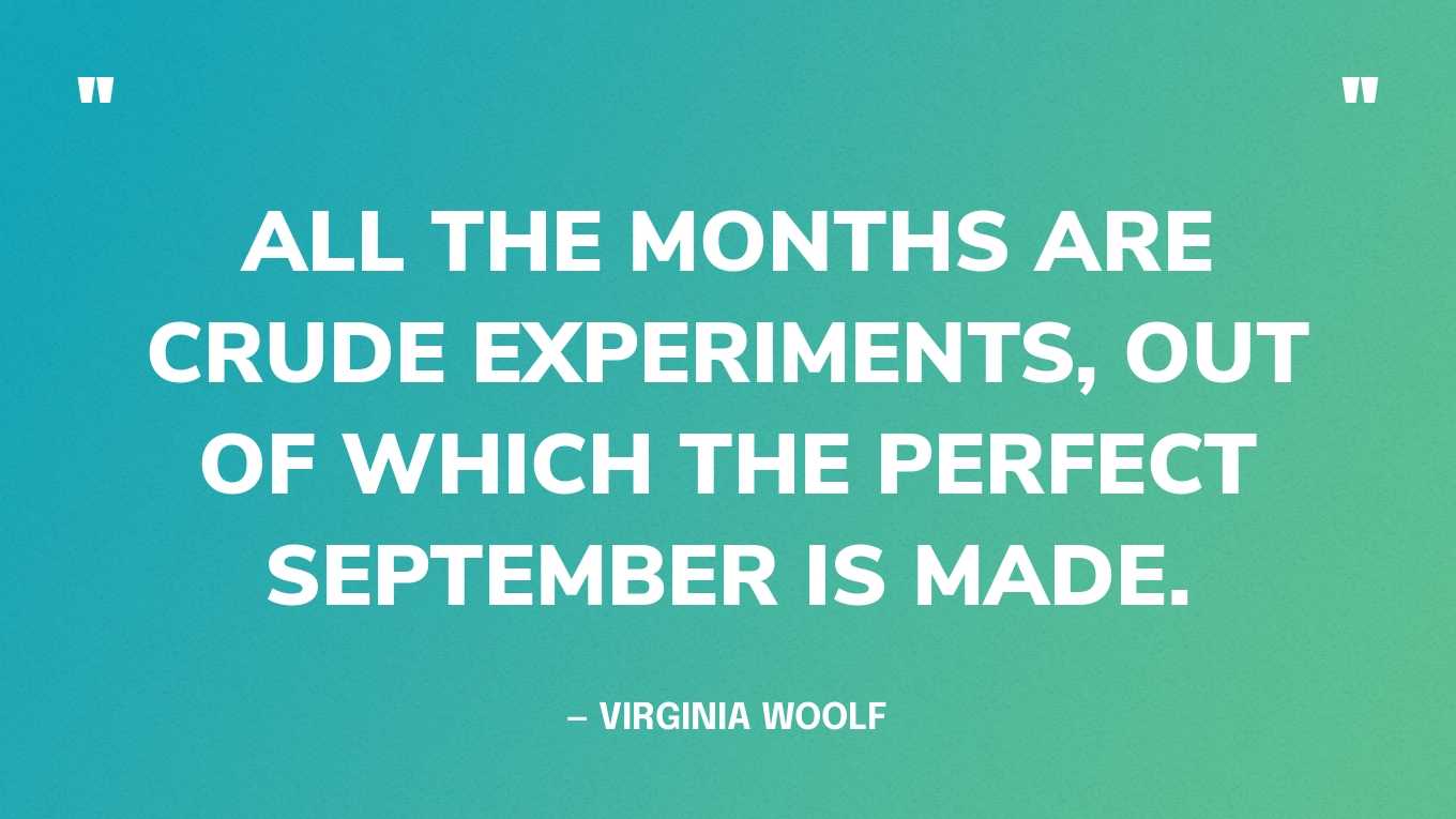 “All the months are crude experiments, out of which the perfect September is made.” — Virginia Woolf