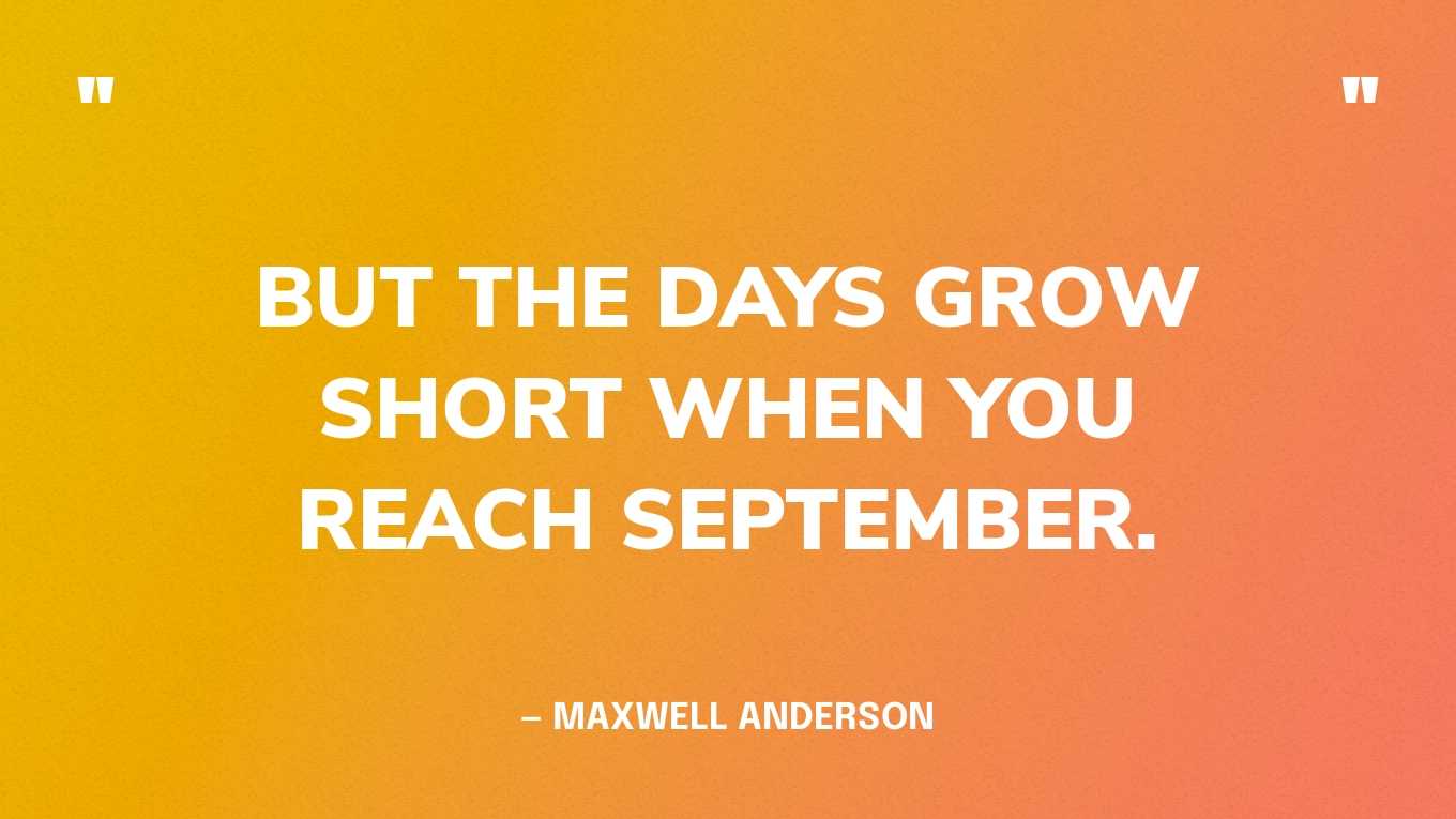 “But the days grow short when you reach September.” — Maxwell Anderson