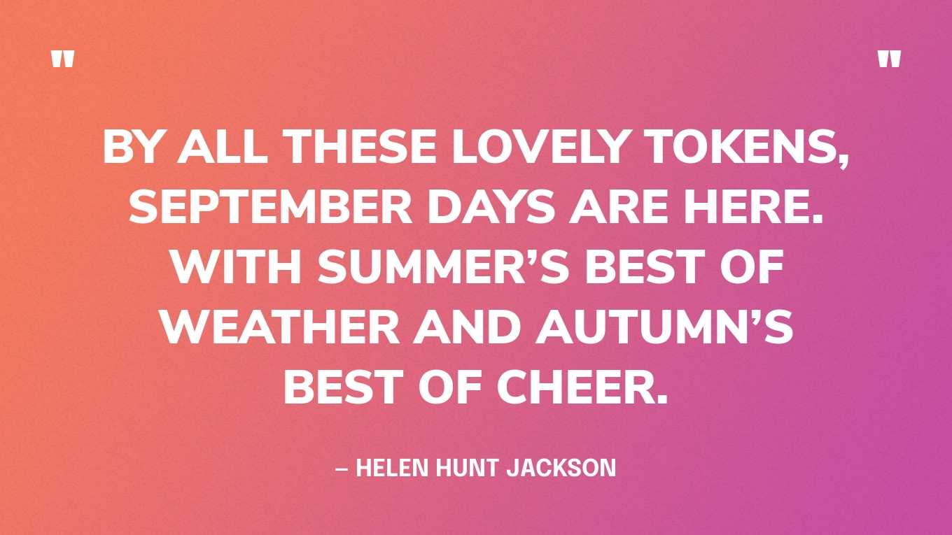 “By all these lovely tokens, September days are here. With summer’s best of weather and autumn’s best of cheer.” — Helen Hunt Jackson‍