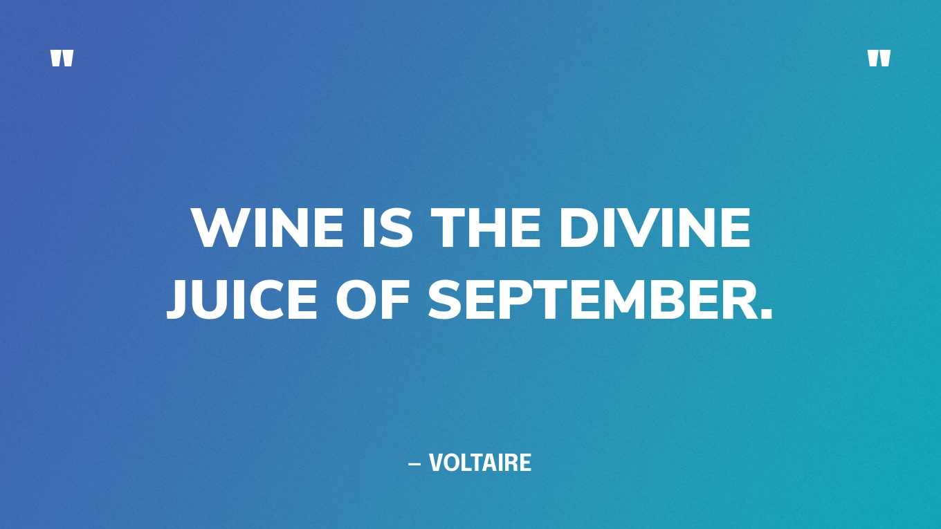 “Wine is the divine juice of September.” — Voltaire