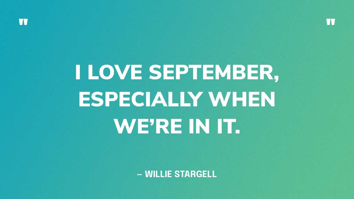 “I love September, especially when we’re in it.” — Willie Stargell