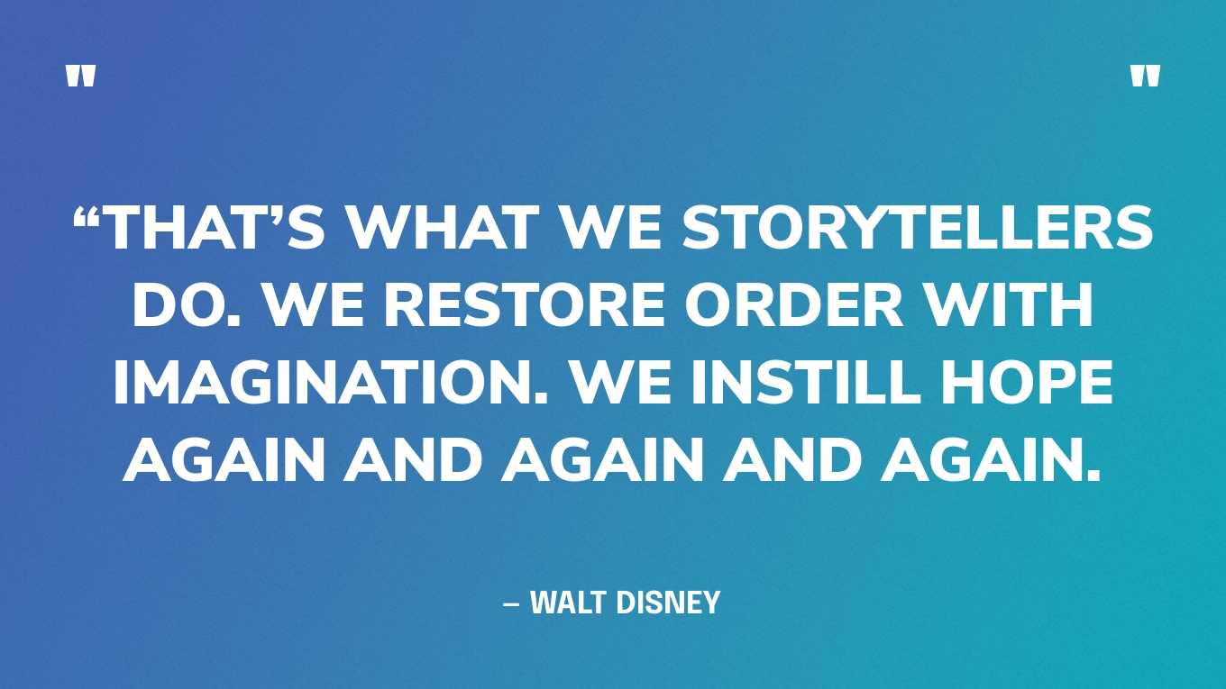 “That’s what we storytellers do. We restore order with imagination. We instill hope again and again and again.” — Walt Disney