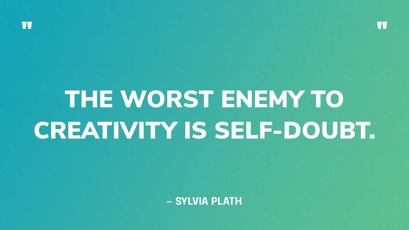 “The worst enemy to creativity is self-doubt.” — Sylvia Plath