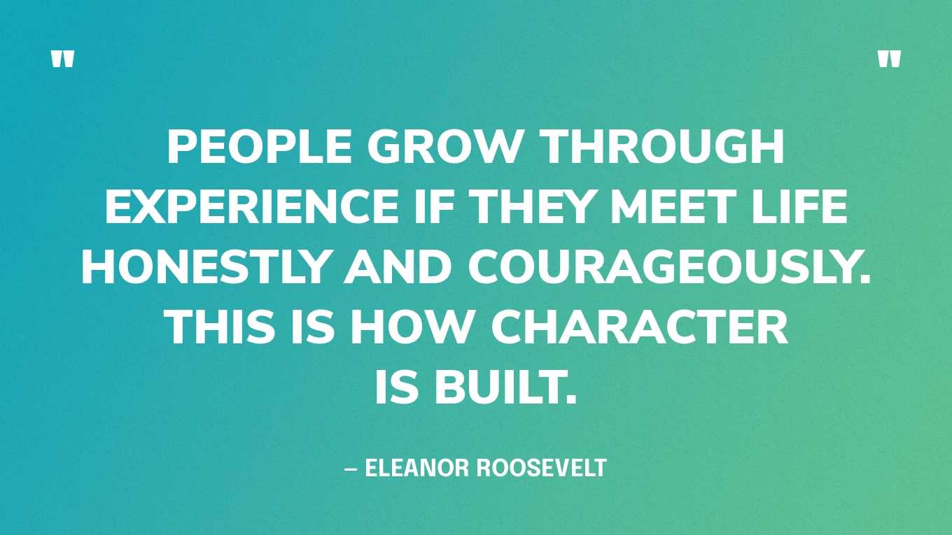 “People grow through experience if they meet life honestly and courageously. This is how character is built.” — Eleanor Roosevelt‍