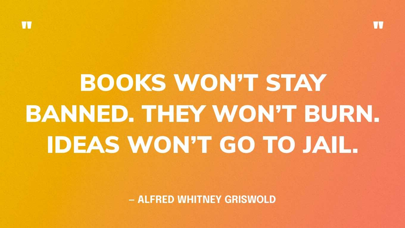 “Books won’t stay banned. They won’t burn. Ideas won’t go to jail.” — Alfred Whitney Griswold
