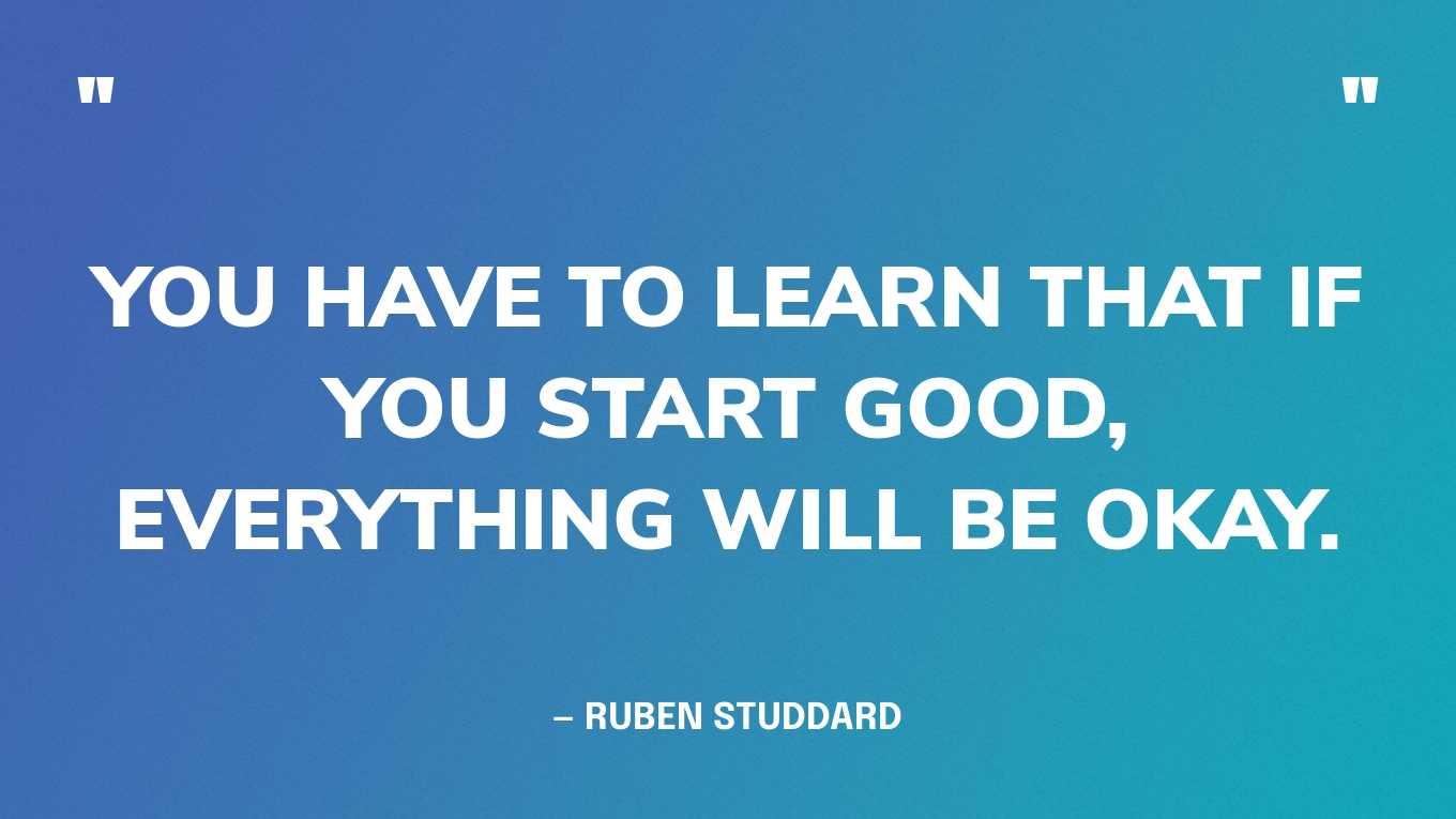 “You have to learn that if you start good, everything will be okay.” — Ruben Studdard