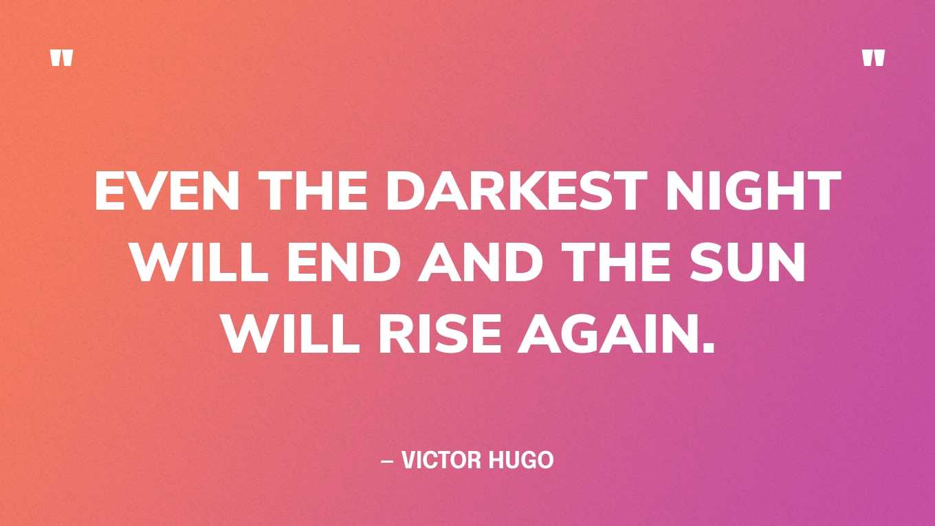 “Even the darkest night will end and the sun will rise again.” — Victor Hugo, Les Misérables