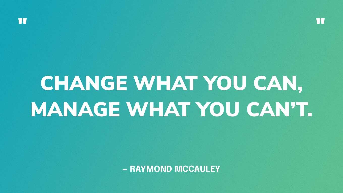  “Change what you can, manage what you can’t.” — Raymond McCauley