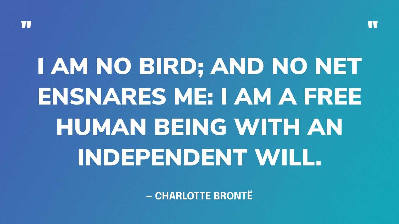 “I am no bird; and no net ensnares me: I am a free human being with an independent will.” — Charlotte Brontë
