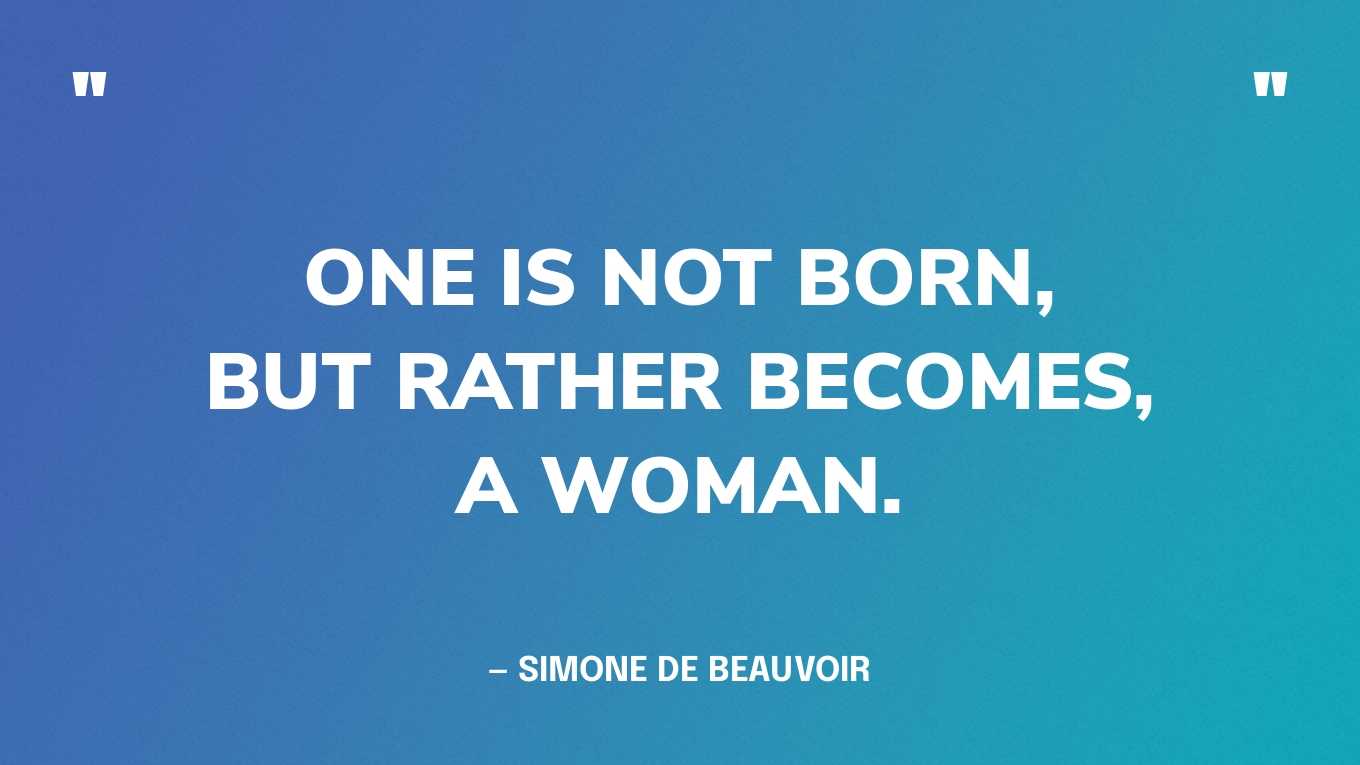 “One is not born, but rather becomes, a woman.” — Simone de Beauvoir, The Second Sex‍