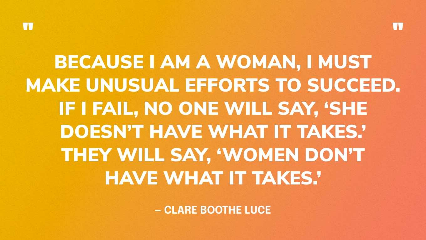 “Because I am a woman, I must make unusual efforts to succeed. If I fail, no one will say, ‘she doesn’t have what it takes.’ They will say, ‘Women don’t have what it takes.’” — Clare Boothe Luce‍