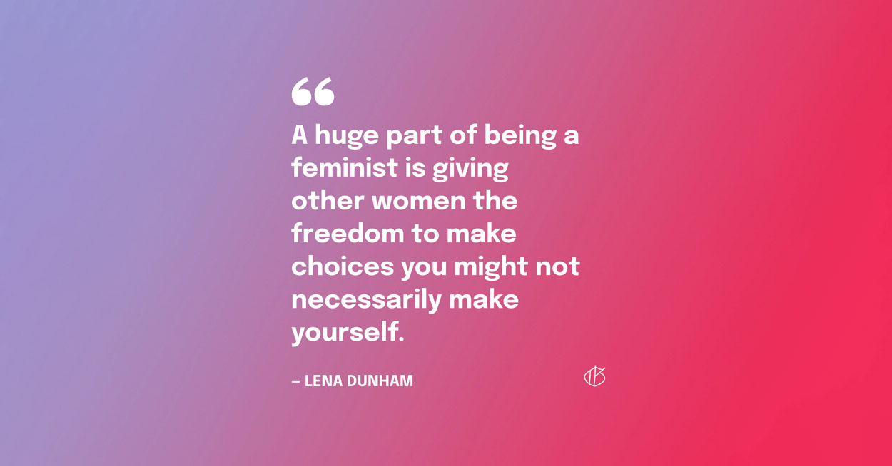 Quote Graphic: A huge part of being a feminist is giving other women the freedom to make choices you might not necessarily make yourself. — Lena Dunham