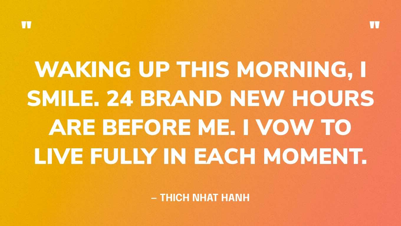  “Waking up this morning, I smile. 24 brand new hours are before me. I vow to live fully in each moment.” — Thich Nhat Hanh‍
