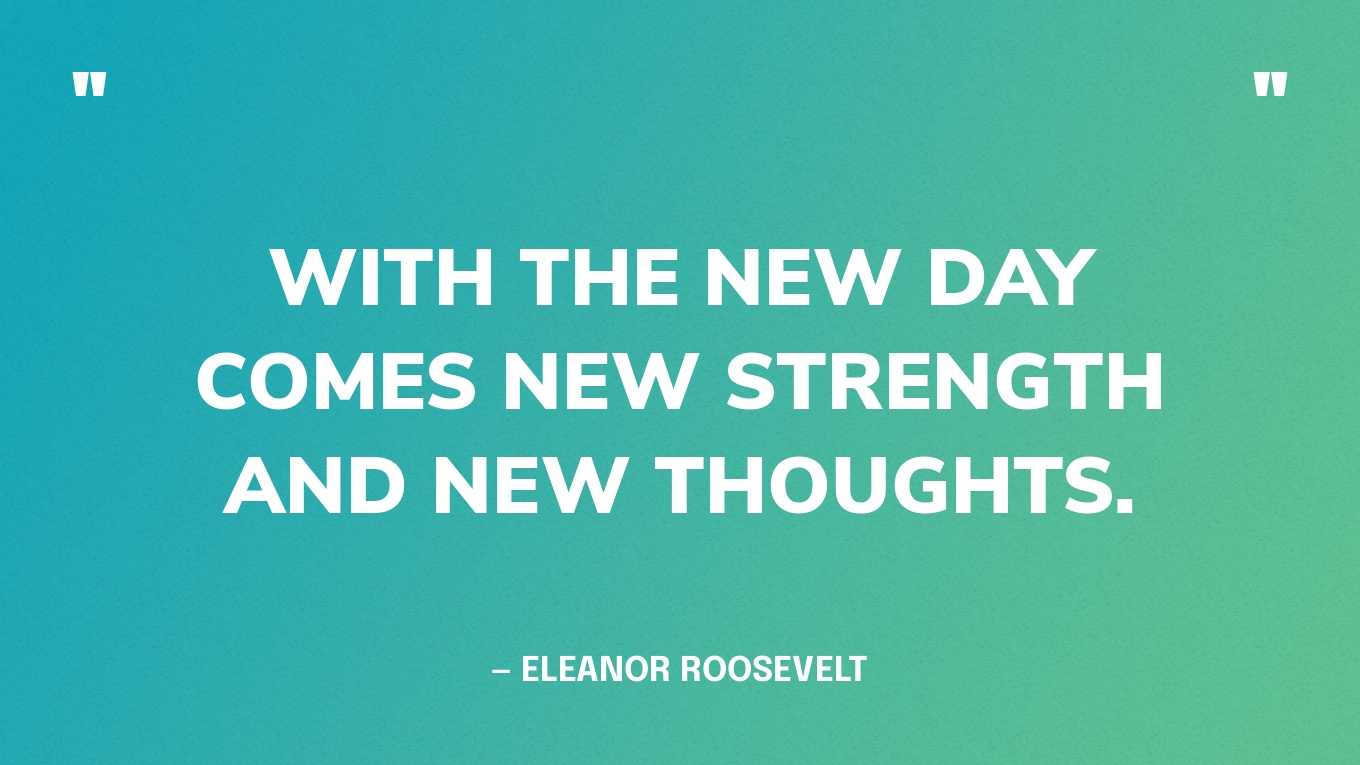 “With the new day comes new strength and new thoughts.” — Eleanor Roosevelt‍