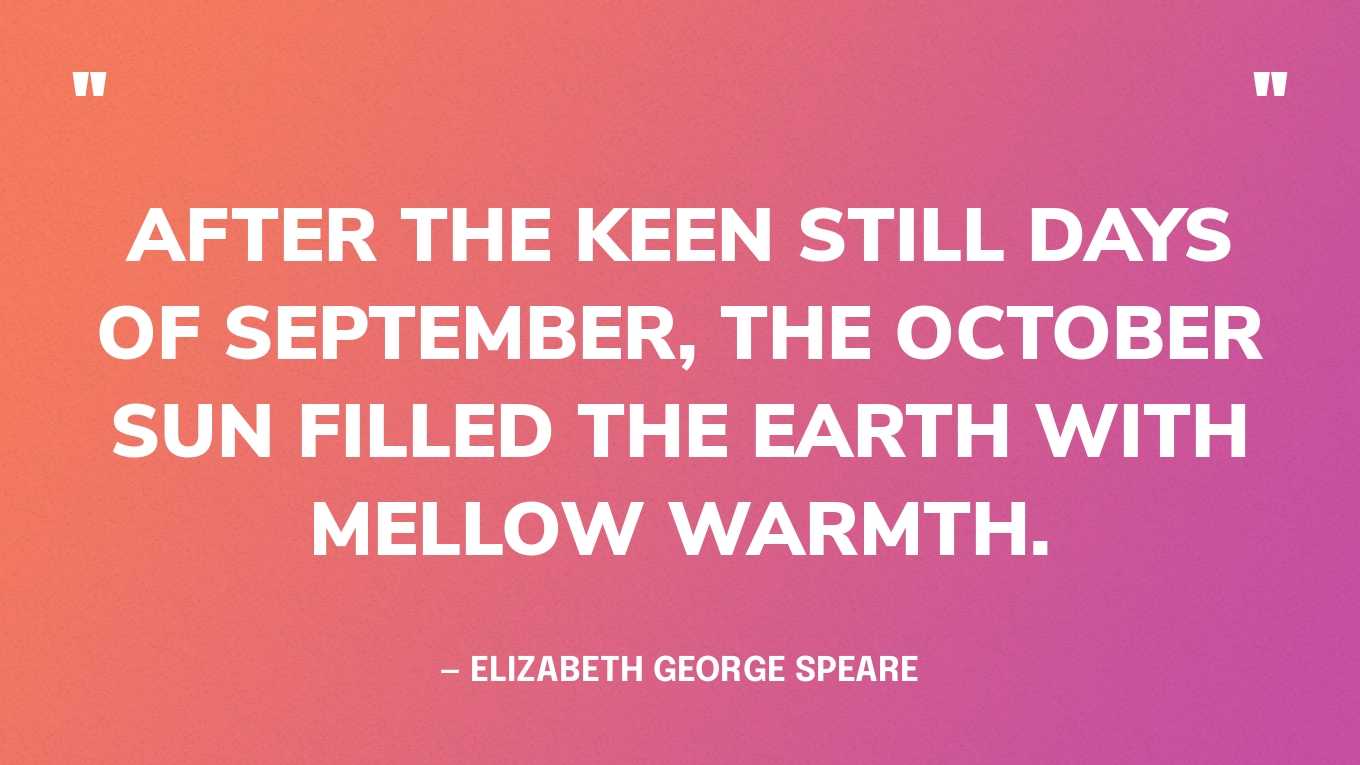 “After the keen still days of September, the October sun filled the earth with mellow warmth.” — Elizabeth George Speare