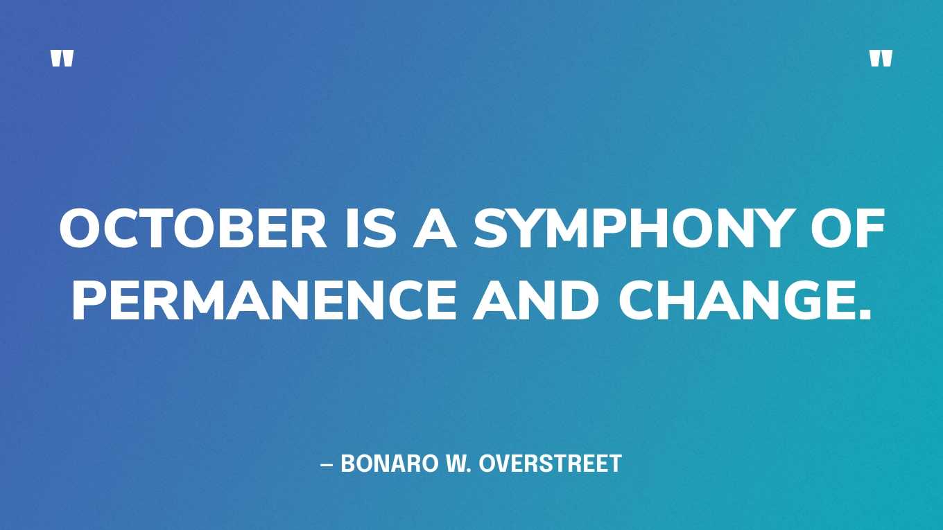 “October is a symphony of permanence and change.” — Bonaro W. Overstreet