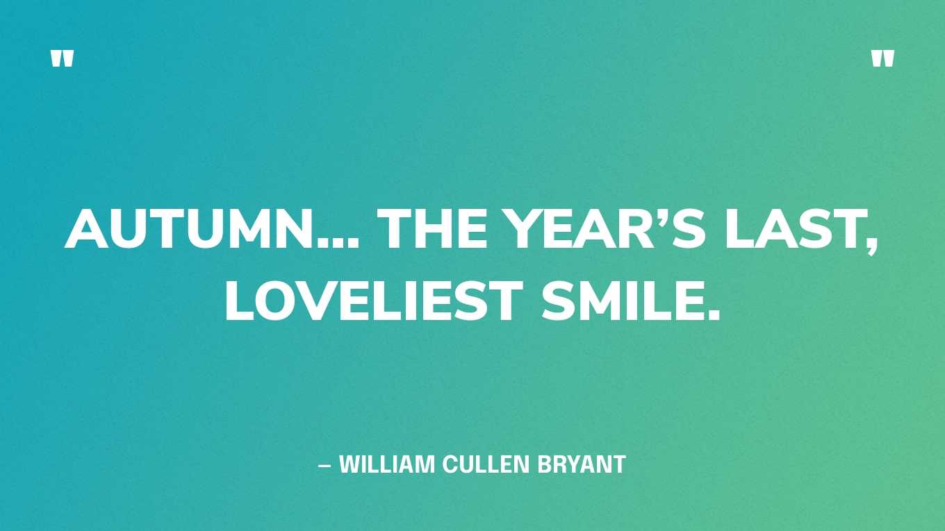 “Autumn… the year’s last, loveliest smile.” — William Cullen Bryant